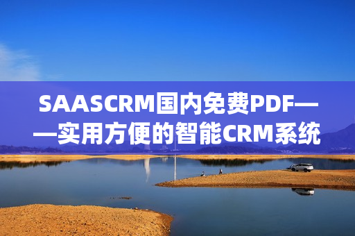 SAASCRM國內(nèi)免費(fèi)PDF——實(shí)用方便的智能CRM系統(tǒng)，助力企業(yè)管理創(chuàng)新