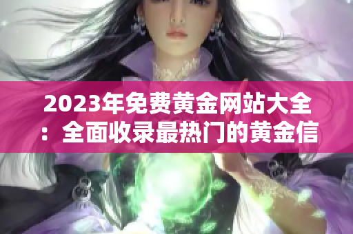 2023年免費黃金網(wǎng)站大全：全面收錄最熱門的黃金信息和資源