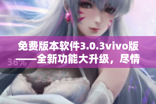 免費版本軟件3.0.3vivo版——全新功能大升級，盡情體驗無限樂趣