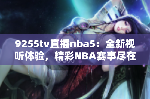 9255tv直播nba5：全新視聽體驗，精彩NBA賽事盡在眼前