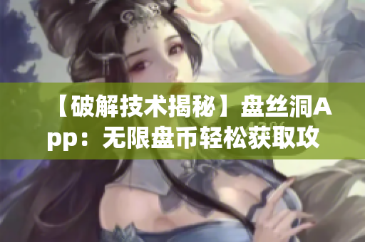 【破解技術(shù)揭秘】盤絲洞App：無限盤幣輕松獲取攻略大揭秘