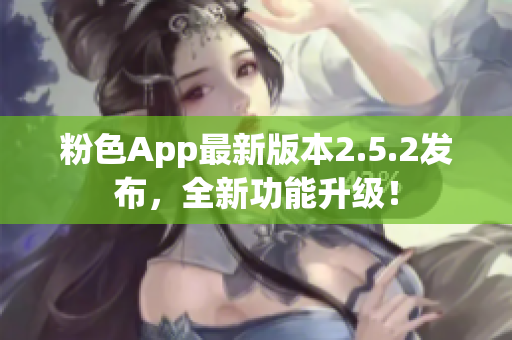 粉色App最新版本2.5.2發(fā)布，全新功能升級！