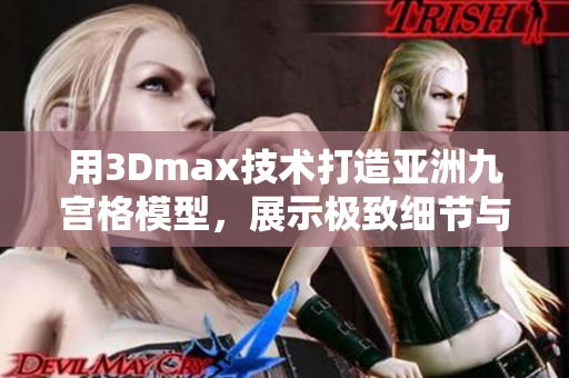 用3Dmax技術(shù)打造亞洲九宮格模型，展示極致細節(jié)與精準設(shè)計 滿足您的渴望