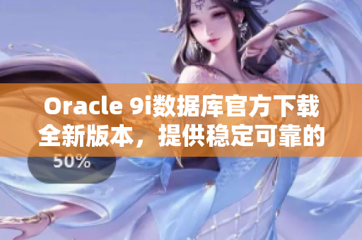 Oracle 9i數(shù)據(jù)庫(kù)官方下載全新版本，提供穩(wěn)定可靠的更新服務(wù)