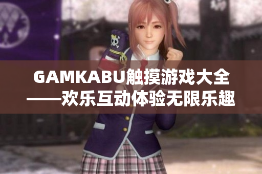 GAMKABU觸摸游戲大全——歡樂互動體驗無限樂趣