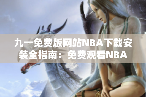 九一免費(fèi)版網(wǎng)站NBA下載安裝全指南：免費(fèi)觀看NBA賽事新方法揭秘