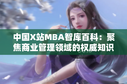 中國X站MBA智庫百科：聚焦商業(yè)管理領域的權威知識庫