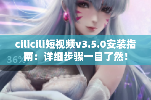 cilicili短視頻v3.5.0安裝指南：詳細步驟一目了然！