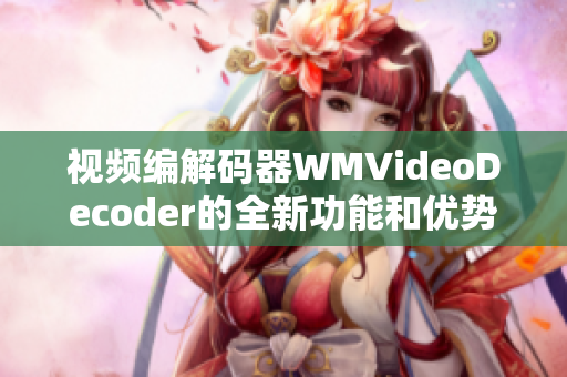 視頻編解碼器WMVideoDecoder的全新功能和優(yōu)勢