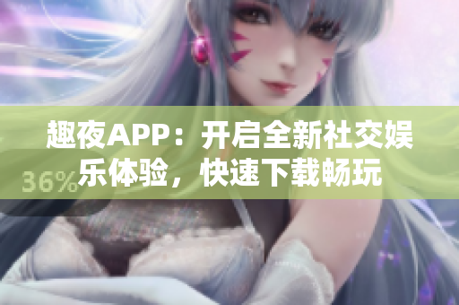 趣夜APP：開啟全新社交娛樂體驗，快速下載暢玩