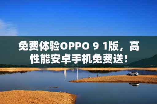 免費體驗OPPO 9 1版，高性能安卓手機免費送！