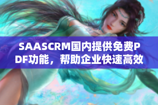 SAASCRM國內(nèi)提供免費PDF功能，幫助企業(yè)快速高效管理客戶關系