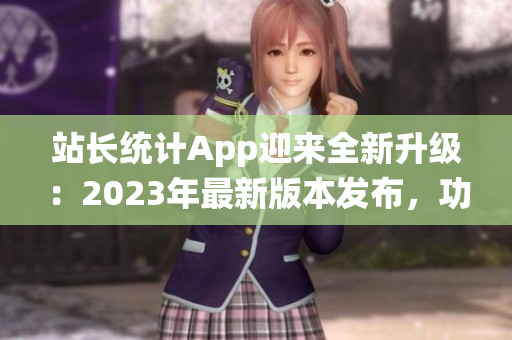 站長統(tǒng)計App迎來全新升級：2023年最新版本發(fā)布，功能大升級！