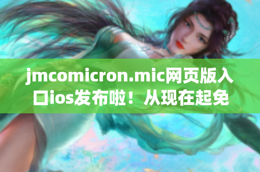 jmcomicron.mic網(wǎng)頁版入口ios發(fā)布啦！從現(xiàn)在起免費暢讀你的最愛動漫！