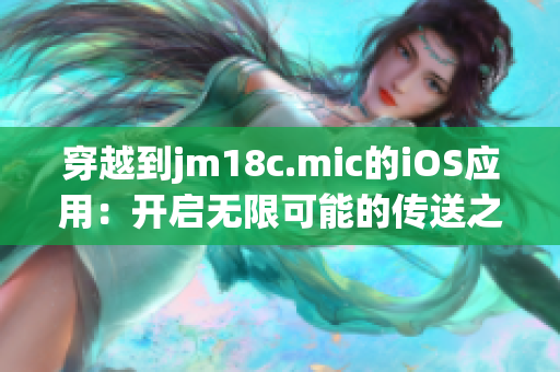 穿越到jm18c.mic的iOS應用：開啟無限可能的傳送之門