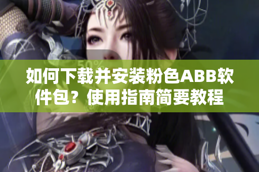 如何下載并安裝粉色ABB軟件包？使用指南簡要教程