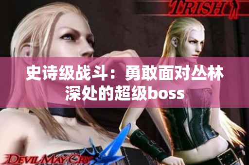 史詩(shī)級(jí)戰(zhàn)斗：勇敢面對(duì)叢林深處的超級(jí)boss