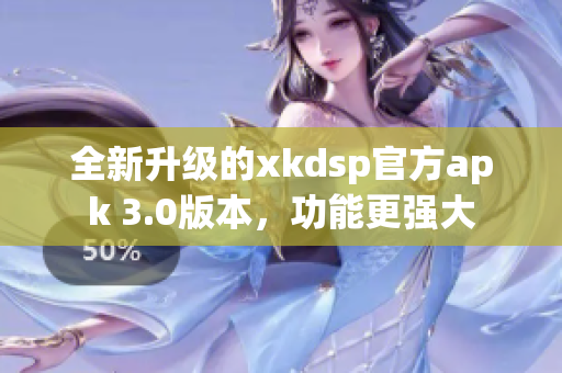 全新升級的xkdsp官方apk 3.0版本，功能更強大