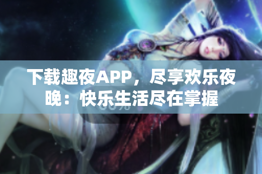 下載趣夜APP，盡享歡樂夜晚：快樂生活盡在掌握