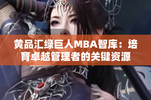 黃品匯綠巨人MBA智庫(kù)：培育卓越管理者的關(guān)鍵資源