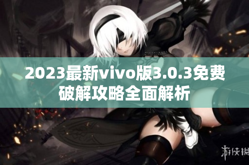 2023最新vivo版3.0.3免費破解攻略全面解析