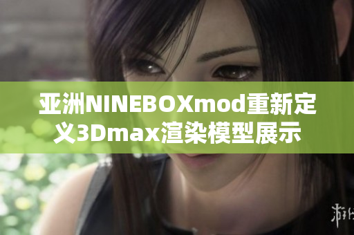 亞洲NINEBOXmod重新定義3Dmax渲染模型展示