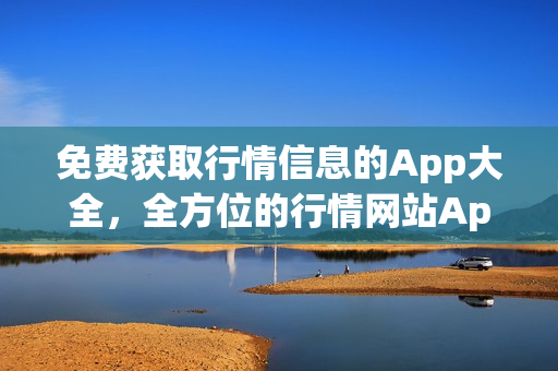 免費(fèi)獲取行情信息的App大全，全方位的行情網(wǎng)站App收錄