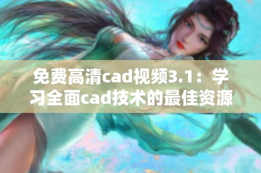 免費(fèi)高清cad視頻3.1：學(xué)習(xí)全面cad技術(shù)的最佳資源