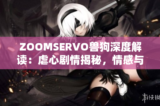 ZOOMSERVO獸狗深度解讀：虐心劇情揭秘，情感與道德交織的故事涵義