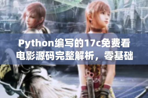 Python編寫的17c免費(fèi)看電影源碼完整解析，零基礎(chǔ)學(xué)習(xí)Python技術(shù)免費(fèi)觀影