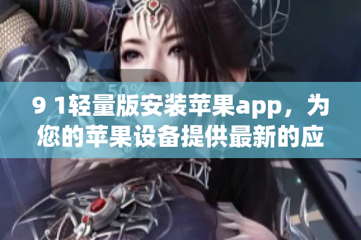 9 1輕量版安裝蘋果app，為您的蘋果設(shè)備提供最新的應(yīng)用程序-免費(fèi)下載及安裝指南