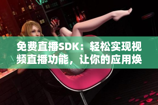 免費直播SDK：輕松實現視頻直播功能，讓你的應用煥發(fā)新生