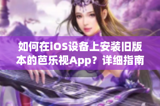 如何在iOS設(shè)備上安裝舊版本的芭樂視App？詳細(xì)指南讓您輕松回到喜愛的版本