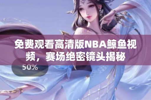 免費觀看高清版NBA鯨魚視頻，賽場絕密鏡頭揭秘