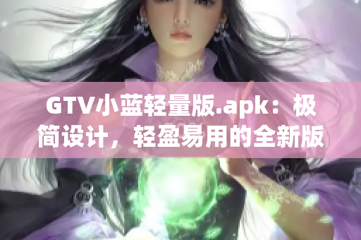 GTV小藍(lán)輕量版.apk：極簡(jiǎn)設(shè)計(jì)，輕盈易用的全新版本！