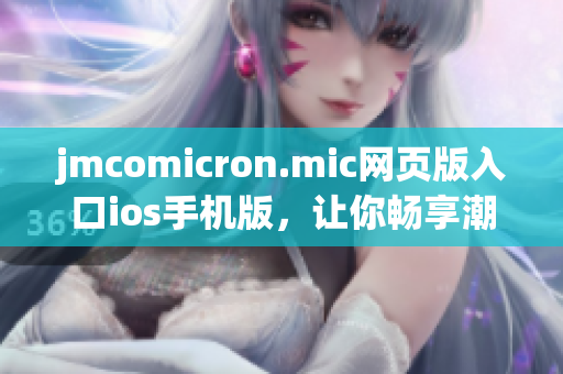 jmcomicron.mic網(wǎng)頁版入口ios手機(jī)版，讓你暢享潮流漫畫閱讀