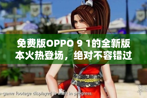 免費(fèi)版OPPO 9 1的全新版本火熱登場，絕對不容錯過！