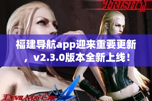 福建導航app迎來重要更新，v2.3.0版本全新上線！