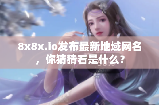 8x8x.io發(fā)布最新地域網(wǎng)名，你猜猜看是什么？