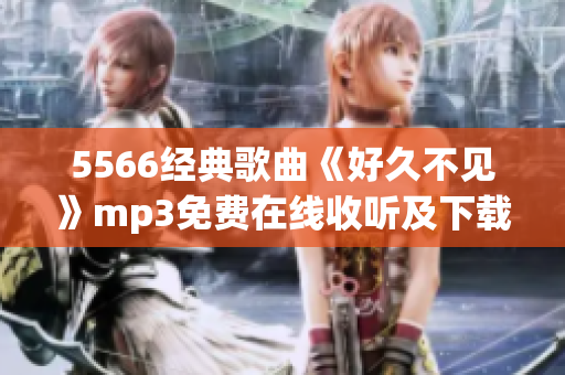 5566經(jīng)典歌曲《好久不見》mp3免費在線收聽及下載，暢享原版音樂！