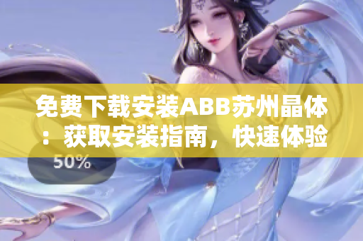 免費下載安裝ABB蘇州晶體：獲取安裝指南，快速體驗晶體產(chǎn)品