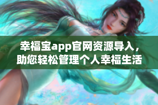 幸福寶app官網(wǎng)資源導(dǎo)入，助您輕松管理個(gè)人幸福生活