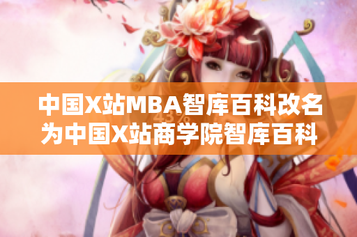 中國X站MBA智庫百科改名為中國X站商學院智庫百科