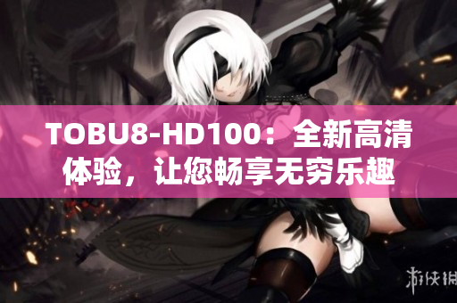 TOBU8-HD100：全新高清體驗(yàn)，讓您暢享無窮樂趣