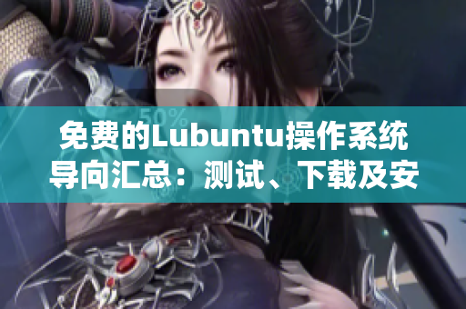 免費(fèi)的Lubuntu操作系統(tǒng)導(dǎo)向匯總：測(cè)試、下載及安裝步驟一應(yīng)俱全