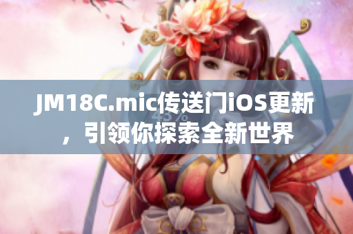 JM18C.mic傳送門iOS更新，引領你探索全新世界