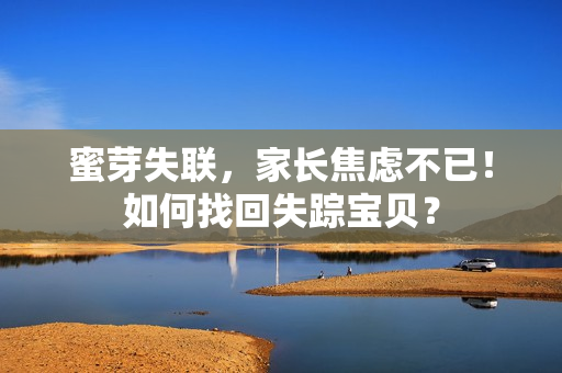 蜜芽失聯(lián)，家長(zhǎng)焦慮不已！如何找回失蹤寶貝？