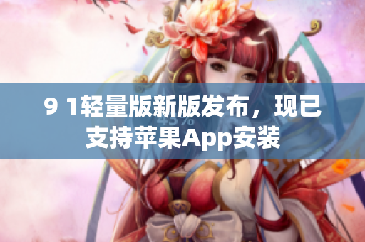 9 1輕量版新版發(fā)布，現(xiàn)已支持蘋果App安裝