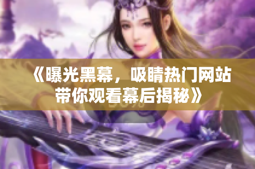 《曝光黑幕，吸睛熱門網(wǎng)站帶你觀看幕后揭秘》