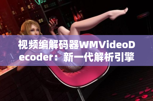 視頻編解碼器WMVideoDecoder：新一代解析引擎助您暢享高清畫質(zhì)